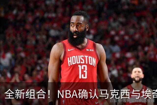 全新组合！NBA确认马克西与埃奇库姆迎来第二年联手
